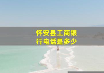 怀安县工商银行电话是多少