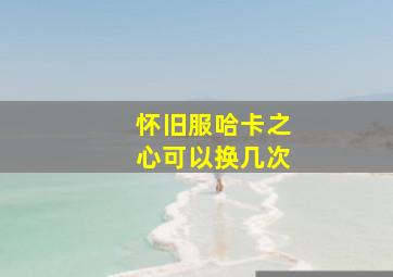 怀旧服哈卡之心可以换几次