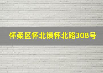 怀柔区怀北镇怀北路308号