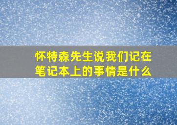 怀特森先生说我们记在笔记本上的事情是什么