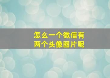 怎么一个微信有两个头像图片呢