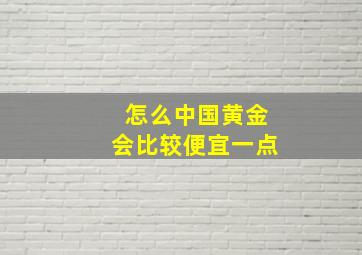 怎么中国黄金会比较便宜一点