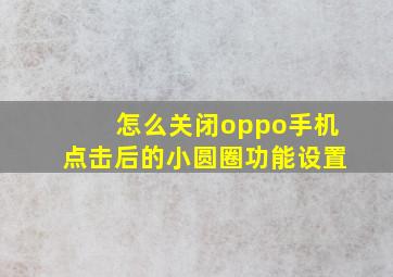 怎么关闭oppo手机点击后的小圆圈功能设置