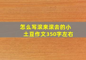 怎么写滚来滚去的小土豆作文350字左右