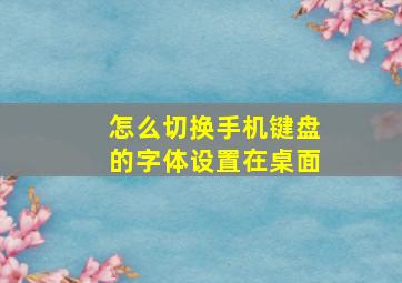 怎么切换手机键盘的字体设置在桌面