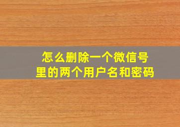 怎么删除一个微信号里的两个用户名和密码