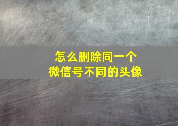 怎么删除同一个微信号不同的头像