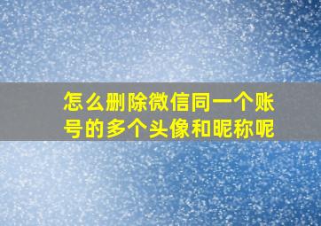 怎么删除微信同一个账号的多个头像和昵称呢