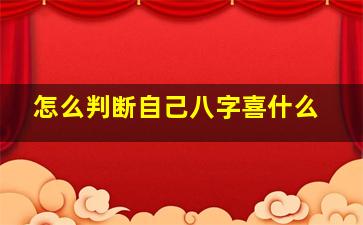 怎么判断自己八字喜什么