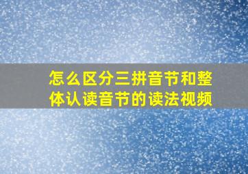 怎么区分三拼音节和整体认读音节的读法视频