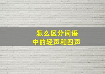 怎么区分词语中的轻声和四声