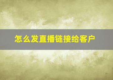 怎么发直播链接给客户