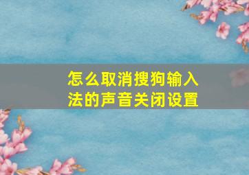 怎么取消搜狗输入法的声音关闭设置