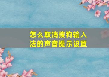 怎么取消搜狗输入法的声音提示设置