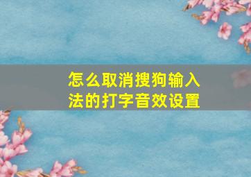 怎么取消搜狗输入法的打字音效设置