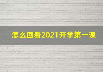 怎么回看2021开学第一课