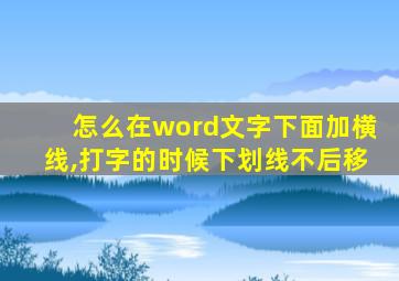 怎么在word文字下面加横线,打字的时候下划线不后移