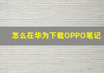 怎么在华为下载OPPO笔记