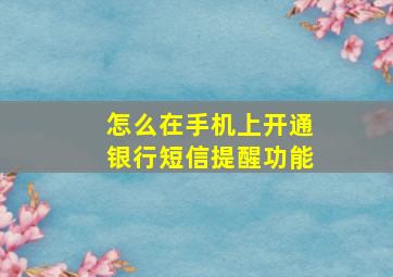 怎么在手机上开通银行短信提醒功能