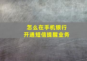 怎么在手机银行开通短信提醒业务