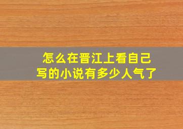 怎么在晋江上看自己写的小说有多少人气了