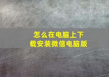 怎么在电脑上下载安装微信电脑版