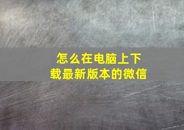 怎么在电脑上下载最新版本的微信