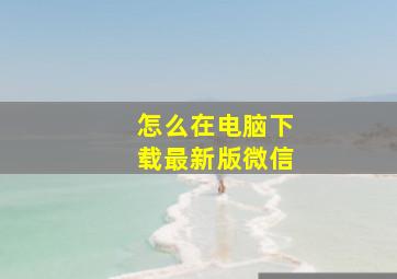 怎么在电脑下载最新版微信