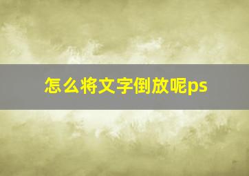 怎么将文字倒放呢ps