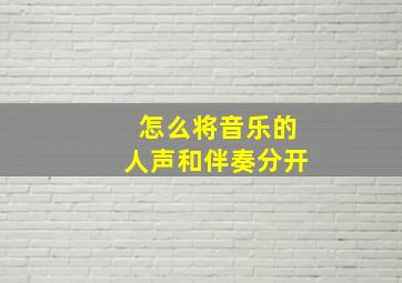 怎么将音乐的人声和伴奏分开