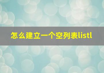 怎么建立一个空列表listl