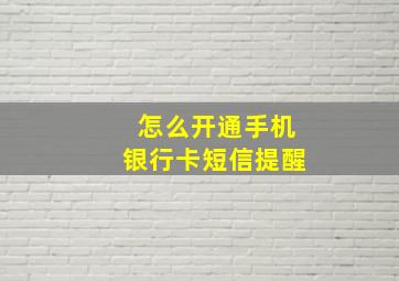 怎么开通手机银行卡短信提醒