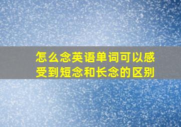 怎么念英语单词可以感受到短念和长念的区别