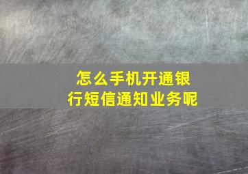 怎么手机开通银行短信通知业务呢