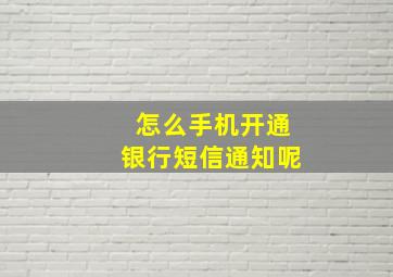 怎么手机开通银行短信通知呢