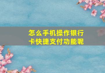 怎么手机操作银行卡快捷支付功能呢