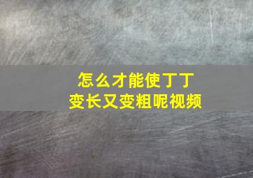 怎么才能使丁丁变长又变粗呢视频