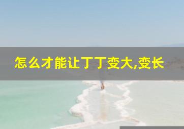 怎么才能让丁丁变大,变长