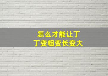 怎么才能让丁丁变粗变长变大