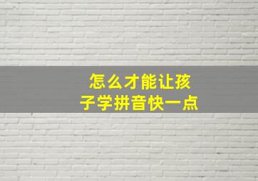 怎么才能让孩子学拼音快一点