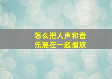 怎么把人声和音乐混在一起播放