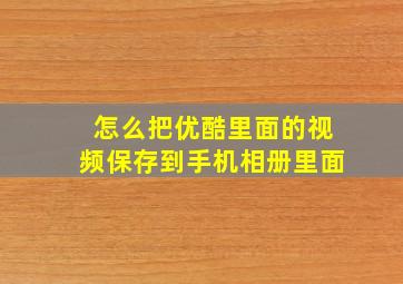 怎么把优酷里面的视频保存到手机相册里面