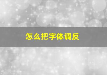 怎么把字体调反