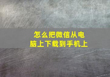 怎么把微信从电脑上下载到手机上