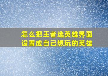 怎么把王者选英雄界面设置成自己想玩的英雄