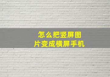 怎么把竖屏图片变成横屏手机