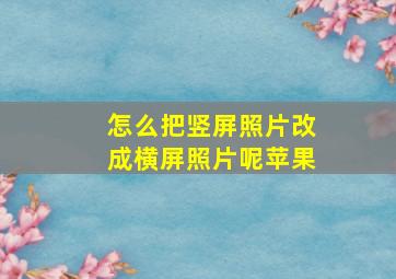 怎么把竖屏照片改成横屏照片呢苹果