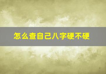 怎么查自己八字硬不硬