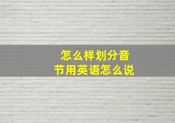 怎么样划分音节用英语怎么说