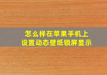 怎么样在苹果手机上设置动态壁纸锁屏显示